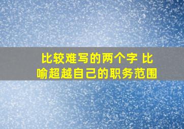 比较难写的两个字 比喻超越自己的职务范围